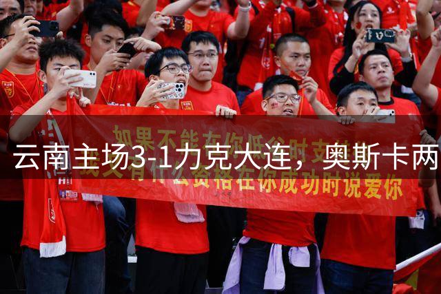 云南主场3-1力克大连，奥斯卡两球奠定胜局