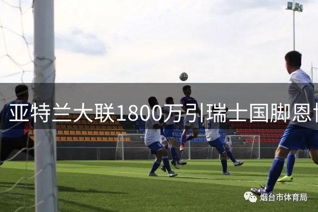 亚特兰大联1800万引瑞士国脚恩博洛