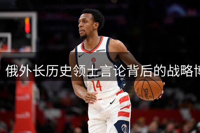 俄外长历史领土言论背后的战略博弈与全球影响