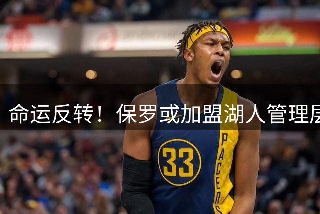 命运反转！保罗或加盟湖人管理层 与快船老东家唱对台戏