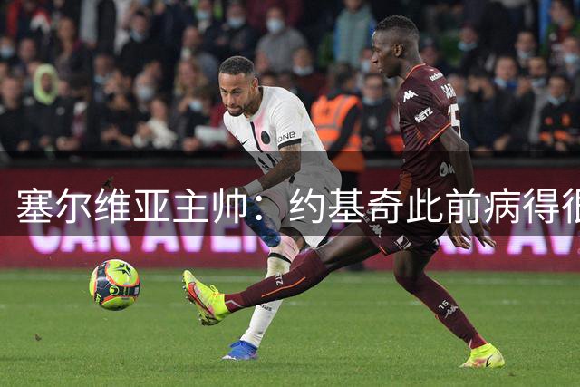 塞尔维亚主帅：约基奇此前病得很重 但他拒绝离队&从未抱怨