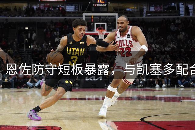 恩佐防守短板暴露，与凯塞多配合存隐患