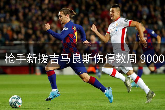 枪手新援吉马良斯伤停数周 9000万欧引援首秀堪忧