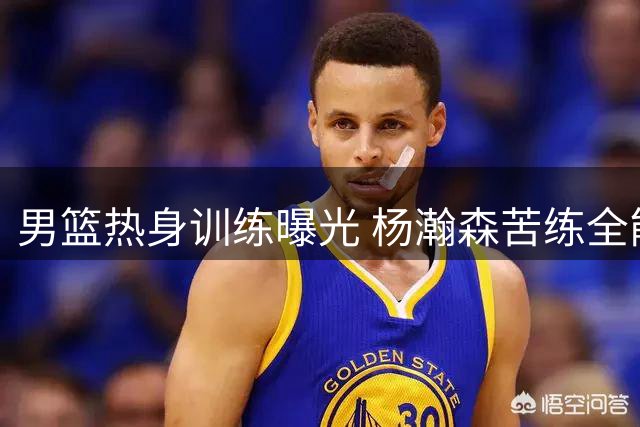 男篮热身训练曝光 杨瀚森苦练全能技术