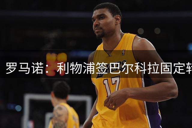 罗马诺：利物浦签巴尔科拉固定转会费1亿镑 巴黎利物浦皆大欢喜